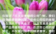 在探讨“几大完美游戏公司”时，我们首先需要明确的是，这些公司指的是那些在国内外享有盛誉，以开发高质量游戏产品而著称的厂商。在这些公司的背景下，不仅是对技术的精湛要求，更包含了他们的企业文化、游戏创新、用户友好型产品设计等各个方面的实力和积累。接下来，将就此进行一次较为深入的阐述。