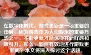 在数字化时代，游戏更新是一项重要的任务，因为游戏作为人们娱乐的重要方式之一，不断更新才能保持其新鲜感和吸引力。那么，如何有效地进行游戏更新呢？本文将深入探讨这个话题。