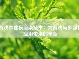 游戏本建模渲染技术：为游戏与多媒体应用带来的革新