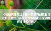 《机械天使游戏》是一款颇具创意和挑战性的游戏，本文将对该游戏进行全面而详细的评价。