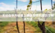 无法在华为设备上删除游戏的原因及解决方法