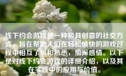 线下约会游戏是一种极具创意的社交方式，旨在帮助人们在轻松愉快的游戏过程中相互了解和熟悉，加深感情。以下是对线下约会游戏的详细介绍，以及其在实践中的应用与价值。