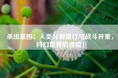 杀出重围：人类分裂潜行与战斗并重，科幻世界的冒险！