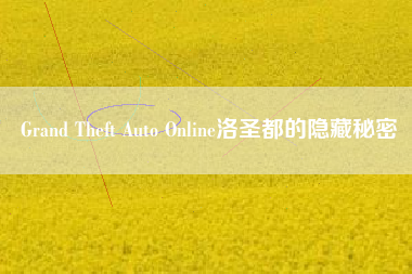 Grand Theft Auto Online洛圣都的隐藏秘密