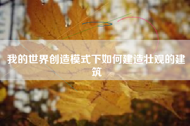 我的世界创造模式下如何建造壮观的建筑