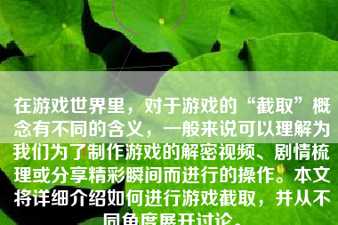 在游戏世界里，对于游戏的“截取”概念有不同的含义，一般来说可以理解为我们为了制作游戏的解密视频、剧情梳理或分享精彩瞬间而进行的操作。本文将详细介绍如何进行游戏截取，并从不同角度展开讨论。