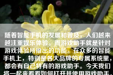 随着智能手机的发展和普及，人们越来越注重娱乐体验。而游戏助手就是针对游戏体验所推出的功能。在众多的智能手机上，特别是各大品牌的专属系统里，都会有自己特有的游戏助手。今天我们将一起来看看如何打开并使用游戏助手，并探讨其带来的优势和功能。