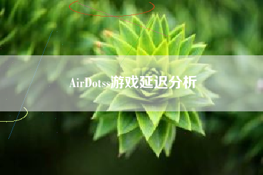 AirDotss游戏延迟分析