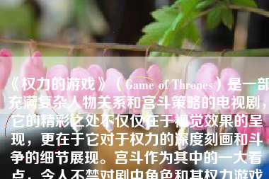 《权力的游戏》（Game of Thrones）是一部充满复杂人物关系和宫斗策略的电视剧，它的精彩之处不仅仅在于视觉效果的呈现，更在于它对于权力的深度刻画和斗争的细节展现。宫斗作为其中的一大看点，令人不禁对剧中角色和其权力游戏赞叹不已。下面我们将就权力的游戏宫斗水平这一话题，从多方面进行分析与讨论。