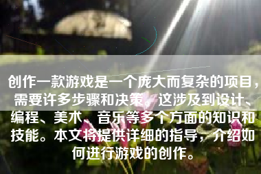 创作一款游戏是一个庞大而复杂的项目，需要许多步骤和决策。这涉及到设计、编程、美术、音乐等多个方面的知识和技能。本文将提供详细的指导，介绍如何进行游戏的创作。