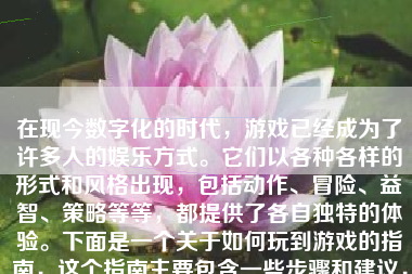 在现今数字化的时代，游戏已经成为了许多人的娱乐方式。它们以各种各样的形式和风格出现，包括动作、冒险、益智、策略等等，都提供了各自独特的体验。下面是一个关于如何玩到游戏的指南，这个指南主要包含一些步骤和建议，希望能帮助你更好地理解和享受游戏的乐趣。