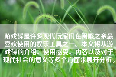 游戏碟是许多现代玩家们在闲暇之余最喜欢使用的娱乐工具之一。本文将从游戏碟的介绍、使用感受、内容以及对于现代社会的意义等多个方面来展开分析。