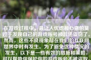 在游戏过程中，最让人忧虑和心痛的莫过于发现自己的游戏账号被非法盗窃了。然而，这些不良现象却在我们的互联网世界中时有发生。为了避免这种情况的发生，以下是一些有效的措施和策略，可以帮助你保护你的游戏账号不被盗取。