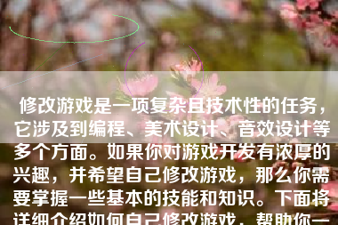 修改游戏是一项复杂且技术性的任务，它涉及到编程、美术设计、音效设计等多个方面。如果你对游戏开发有浓厚的兴趣，并希望自己修改游戏，那么你需要掌握一些基本的技能和知识。下面将详细介绍如何自己修改游戏，帮助你一步步踏上游戏开发的旅程。