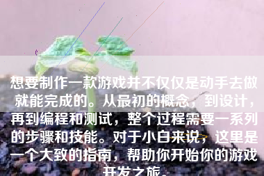 想要制作一款游戏并不仅仅是动手去做就能完成的。从最初的概念，到设计，再到编程和测试，整个过程需要一系列的步骤和技能。对于小白来说，这里是一个大致的指南，帮助你开始你的游戏开发之旅。