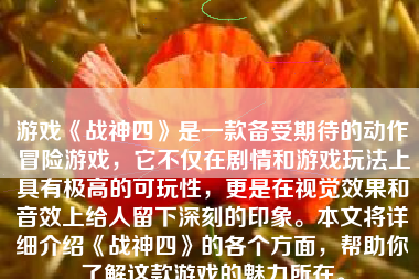 游戏《战神四》是一款备受期待的动作冒险游戏，它不仅在剧情和游戏玩法上具有极高的可玩性，更是在视觉效果和音效上给人留下深刻的印象。本文将详细介绍《战神四》的各个方面，帮助你了解这款游戏的魅力所在。