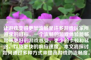 让游戏变得更加流畅是许多游戏玩家所追求的目标。一个流畅的游戏体验能够带来更好的游戏感受，更少的卡顿和延迟，以及更快的响应速度。本文将探讨如何通过多种方式来提高游戏的流畅度。