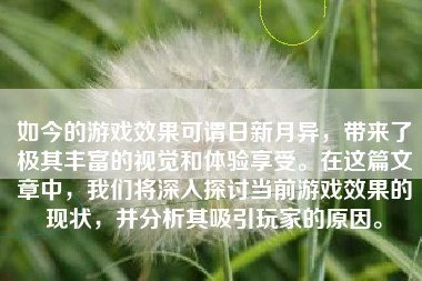 如今的游戏效果可谓日新月异，带来了极其丰富的视觉和体验享受。在这篇文章中，我们将深入探讨当前游戏效果的现状，并分析其吸引玩家的原因。