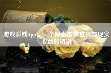 游戏赚钱App：一个探索虚拟世界与现实收益的桥梁