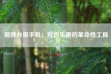 游戏分屏手机：双倍乐趣的革命性工具