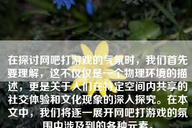 在探讨网吧打游戏的气氛时，我们首先要理解，这不仅仅是一个物理环境的描述，更是关于人们在特定空间内共享的社交体验和文化现象的深入探究。在本文中，我们将逐一展开网吧打游戏的氛围中涉及到的各种元素。