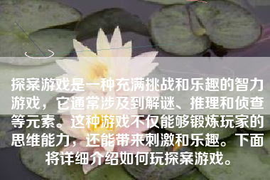 探案游戏是一种充满挑战和乐趣的智力游戏，它通常涉及到解谜、推理和侦查等元素。这种游戏不仅能够锻炼玩家的思维能力，还能带来刺激和乐趣。下面将详细介绍如何玩探案游戏。