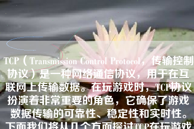 TCP（Transmission Control Protocol，传输控制协议）是一种网络通信协议，用于在互联网上传输数据。在玩游戏时，TCP协议扮演着非常重要的角色，它确保了游戏数据传输的可靠性、稳定性和实时性。下面我们将从几个方面探讨TCP在玩游戏中的应用及其表现。