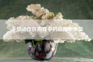 手部动作在游戏中的应用和体验