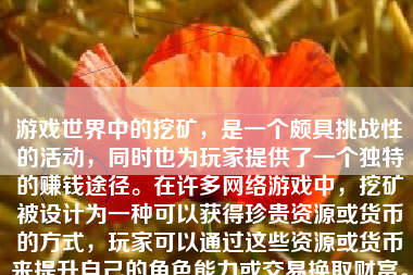 游戏世界中的挖矿，是一个颇具挑战性的活动，同时也为玩家提供了一个独特的赚钱途径。在许多网络游戏中，挖矿被设计为一种可以获得珍贵资源或货币的方式，玩家可以通过这些资源或货币来提升自己的角色能力或交易换取财富。本文将详细介绍如何在游戏世界中通过挖矿赚钱。