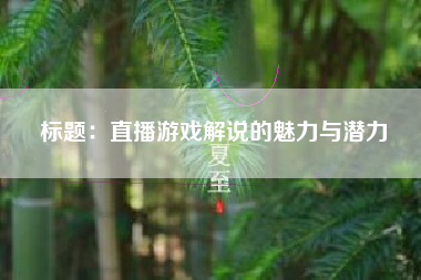 标题：直播游戏解说的魅力与潜力