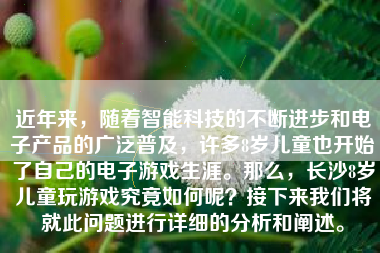 近年来，随着智能科技的不断进步和电子产品的广泛普及，许多8岁儿童也开始了自己的电子游戏生涯。那么，长沙8岁儿童玩游戏究竟如何呢？接下来我们将就此问题进行详细的分析和阐述。