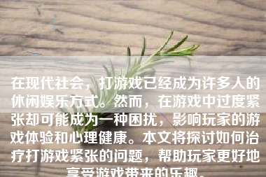 在现代社会，打游戏已经成为许多人的休闲娱乐方式。然而，在游戏中过度紧张却可能成为一种困扰，影响玩家的游戏体验和心理健康。本文将探讨如何治疗打游戏紧张的问题，帮助玩家更好地享受游戏带来的乐趣。