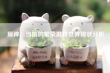 原神：当前的繁荣游戏世界现状分析