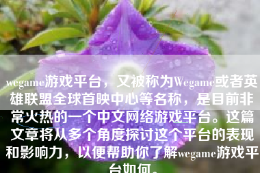 wegame游戏平台，又被称为Wegame或者英雄联盟全球首映中心等名称，是目前非常火热的一个中文网络游戏平台。这篇文章将从多个角度探讨这个平台的表现和影响力，以便帮助你了解wegame游戏平台如何。