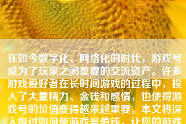 在如今数字化、网络化的时代，游戏号成为了玩家之间重要的交流资产。许多游戏爱好者在长时间游戏的过程中，投入了大量精力、金钱和感情，也使得游戏号的价值变得越来越重要。本文将深入探讨如何使游戏号值钱，让您的游戏号成为一个具有价值的数字资产。