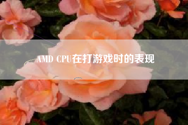 AMD CPU在打游戏时的表现