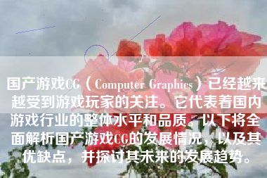 国产游戏CG（Computer Graphics）已经越来越受到游戏玩家的关注。它代表着国内游戏行业的整体水平和品质。以下将全面解析国产游戏CG的发展情况，以及其优缺点，并探讨其未来的发展趋势。