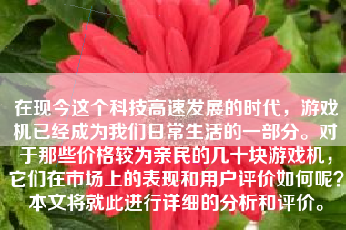 在现今这个科技高速发展的时代，游戏机已经成为我们日常生活的一部分。对于那些价格较为亲民的几十块游戏机，它们在市场上的表现和用户评价如何呢？本文将就此进行详细的分析和评价。