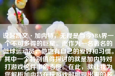 说起凯文·加内特，无疑是当今NBA界一个不可多得的巨星。而作为一名著名的篮球运动员，他也有自己的爱好和习惯。其中一个特别值得探讨的就是加内特对打游戏这件事的态度。在此，就让我为您解析加内特在玩游戏时展现出来的多方面情况，进行深入阐述。