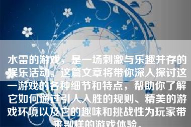 水雷的游戏，是一场刺激与乐趣并存的娱乐活动。这篇文章将带你深入探讨这一游戏的各种细节和特点，帮助你了解它如何通过引人入胜的规则、精美的游戏环境以及它的趣味和挑战性为玩家带来别样的游戏体验。