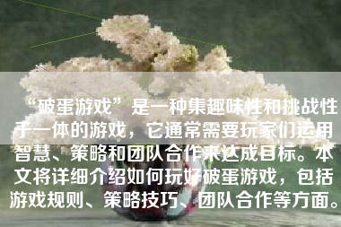 “破蛋游戏”是一种集趣味性和挑战性于一体的游戏，它通常需要玩家们运用智慧、策略和团队合作来达成目标。本文将详细介绍如何玩好破蛋游戏，包括游戏规则、策略技巧、团队合作等方面。