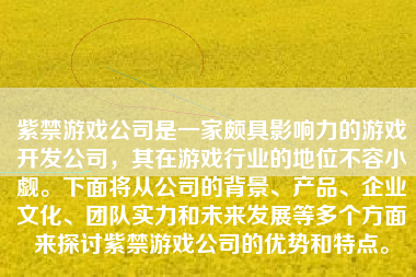 紫禁游戏公司是一家颇具影响力的游戏开发公司，其在游戏行业的地位不容小觑。下面将从公司的背景、产品、企业文化、团队实力和未来发展等多个方面来探讨紫禁游戏公司的优势和特点。