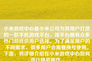 小米游戏中心是小米公司为其用户打造的一款手机游戏平台，该平台拥有众多热门游戏供用户选择。为了满足用户的不同需求，很多用户会需要换号使用。下面，将详细介绍在小米游戏中心如何进行换号操作。