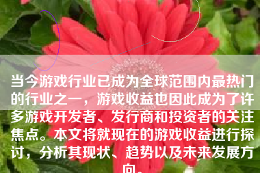 当今游戏行业已成为全球范围内最热门的行业之一，游戏收益也因此成为了许多游戏开发者、发行商和投资者的关注焦点。本文将就现在的游戏收益进行探讨，分析其现状、趋势以及未来发展方向。