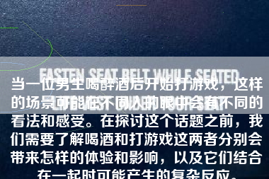 当一位男生喝醉酒后开始打游戏，这样的场景可能在不同人的眼中会有不同的看法和感受。在探讨这个话题之前，我们需要了解喝酒和打游戏这两者分别会带来怎样的体验和影响，以及它们结合在一起时可能产生的复杂反应。