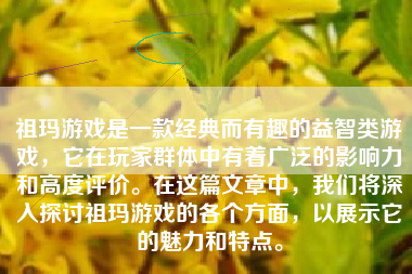 祖玛游戏是一款经典而有趣的益智类游戏，它在玩家群体中有着广泛的影响力和高度评价。在这篇文章中，我们将深入探讨祖玛游戏的各个方面，以展示它的魅力和特点。