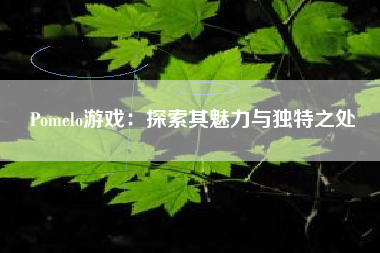 Pomelo游戏：探索其魅力与独特之处