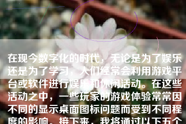 在现今数字化的时代，无论是为了娱乐还是为了学习，人们经常会利用游戏平台或软件进行娱乐和休闲活动。在这些活动之中，一些玩家的游戏体验常常因不同的显示桌面图标问题而受到不同程度的影响。接下来，我将通过以下五个方面，介绍如何在玩游戏时展示桌面图标：