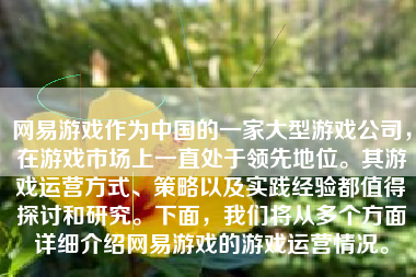 网易游戏作为中国的一家大型游戏公司，在游戏市场上一直处于领先地位。其游戏运营方式、策略以及实践经验都值得探讨和研究。下面，我们将从多个方面详细介绍网易游戏的游戏运营情况。