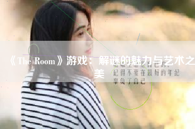 《The Room》游戏：解谜的魅力与艺术之美